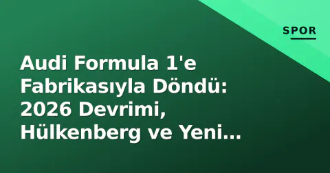 Audi Formula 1'e Fabrikasıyla Döndü: 2026 Devrimi, Hülkenberg ve Yeni Sıfırdan Kurulan Güç