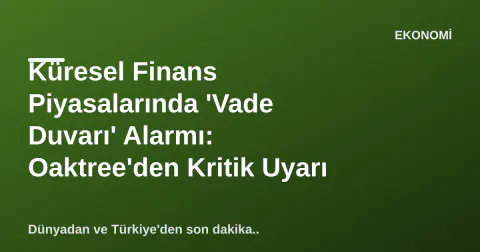 Küresel Finans Piyasalarında 'Vade Duvarı' Alarmı: Oaktree'den Kritik Uyarı Küresel Finans Piyasalarında 'Vade Duvarı' Alarmı: Oaktree'den Kritik Uyarı