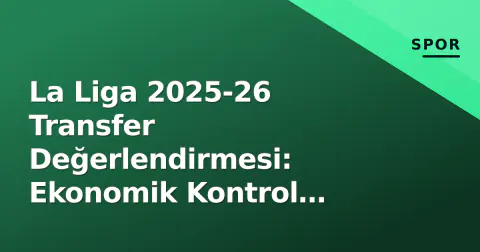 La Liga 2025-26 Transfer Değerlendirmesi: Ekonomik Kontrol Stratejileri Belirled