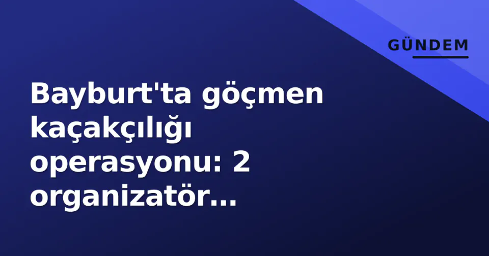 Bayburt'ta göçmen kaçakçılığı operasyonu: 2 organizatör tutuklandı, 2 Afgan göçmen geri gönderilecek görseli