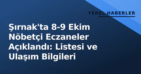 Şırnak'ta 8-9 Ekim Nöbetçi Eczaneler Açıklandı: Listesi ve Ulaşım Bilgileri