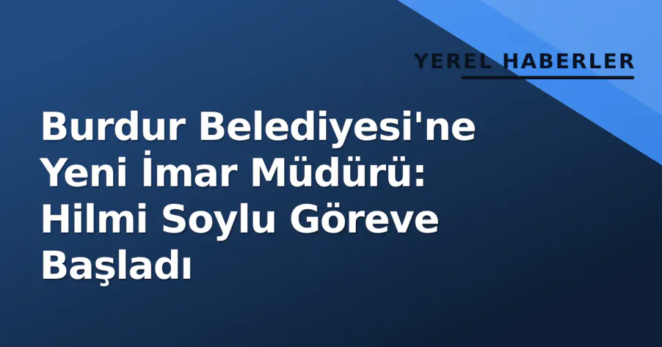 Burdur Belediyesi'ne Yeni İmar Müdürü: Hilmi Soylu Göreve Başladı görseli