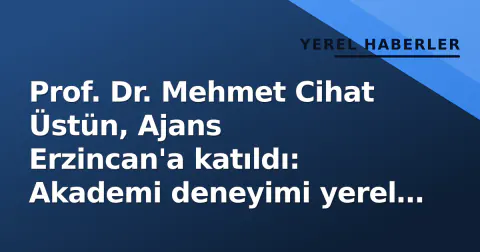 Prof. Dr. Mehmet Cihat Üstün, Ajans Erzincan'a katıldı: Akademi deneyimi yerel medyaya taşıyor