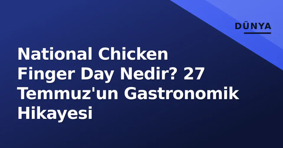 National Chicken Finger Day Nedir? 27 Temmuz'un Gastronomik Hikayesi görseli