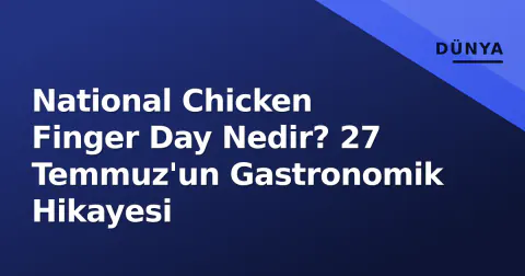 National Chicken Finger Day Nedir? 27 Temmuz'un Gastronomik Hikayesi