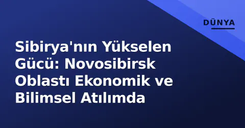 Sibirya'nın Yükselen Gücü: Novosibirsk Oblastı Ekonomik ve Bilimsel Atılımda