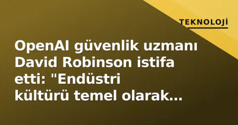 OpenAI güvenlik uzmanı David Robinson istifa etti: "Endüstri kültürü temel olarak bozulmuş"