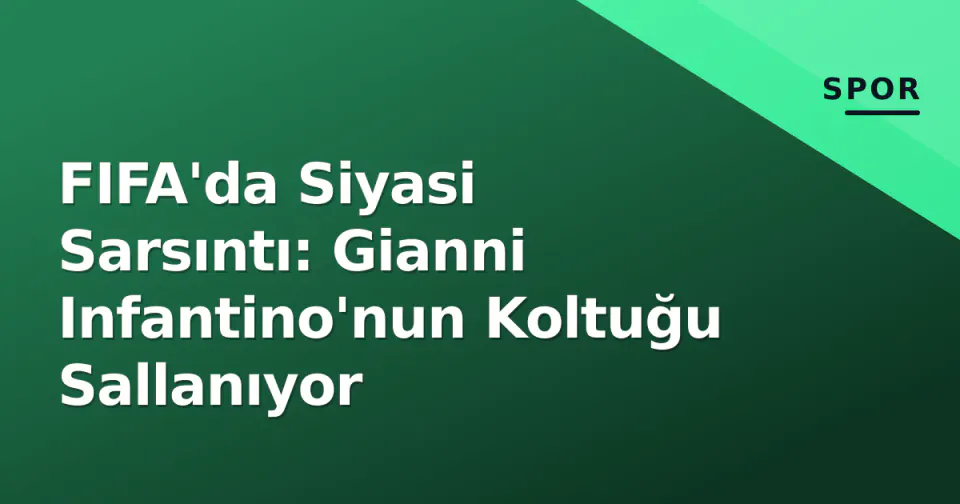 FIFA'da Siyasi Sarsıntı: Gianni Infantino'nun Koltuğu Sallanıyor görseli