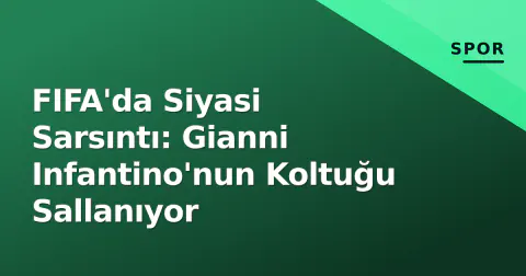 FIFA'da Siyasi Sarsıntı: Gianni Infantino'nun Koltuğu Sallanıyor