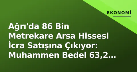 Ağrı'da 86 Bin Metrekare Arsa Hissesi İcra Satışına Çıkıyor: Muhammen Bedel 63,2 Milyon TL