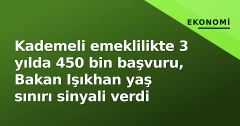 Kademeli emeklilikte 3 yılda 450 bin başvuru, Bakan Işıkhan yaş sınırı sinyali verdi