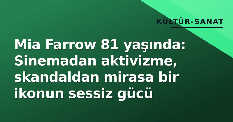 Mia Farrow 81 yaşında: Sinemadan aktivizme, skandaldan mirasa bir ikonun sessiz gücü görseli