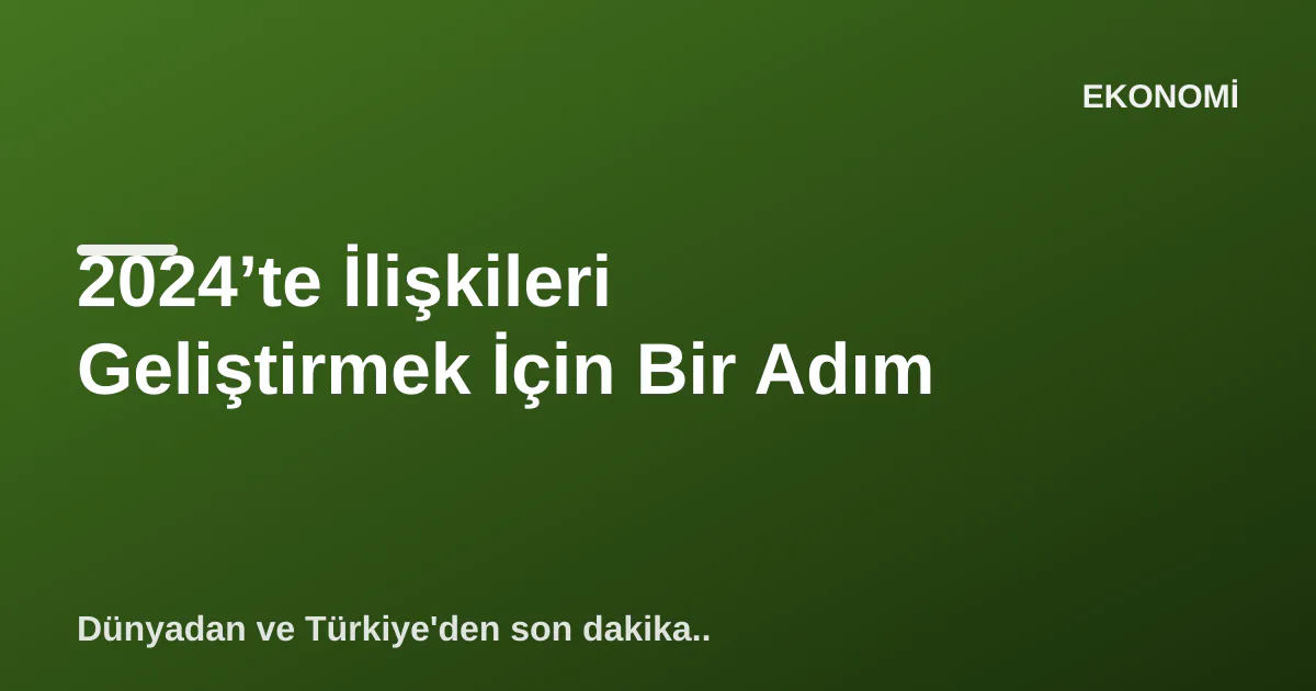 2024’te İlişkileri Geliştirmek İçin Bir Adım 2024’te İlişkileri Geliştirmek İçin Bir Adım