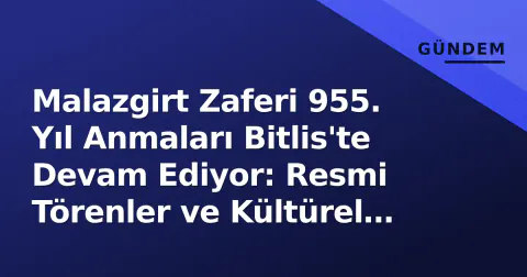 Malazgirt Zaferi 955. Yıl Anmaları Bitlis'te Devam Ediyor: Resmi Törenler ve Kültürel Etkinlikler Hafta İçi de Yoğun