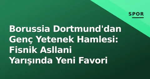 Borussia Dortmund'dan Genç Yetenek Hamlesi: Fisnik Asllani Yarışında Yeni Favori