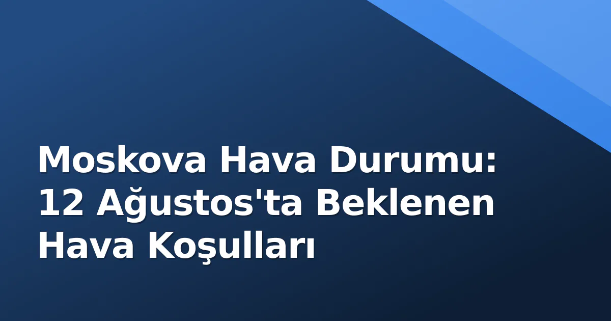 Moskova Hava Durumu: 12 Ağustos'ta Beklenen Hava Koşulları Moskova Hava Durumu: 12 Ağustos'ta Beklenen Hava Koşulları