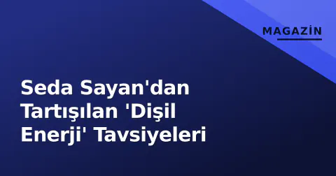 Seda Sayan'dan Tartışılan 'Dişil Enerji' Tavsiyeleri