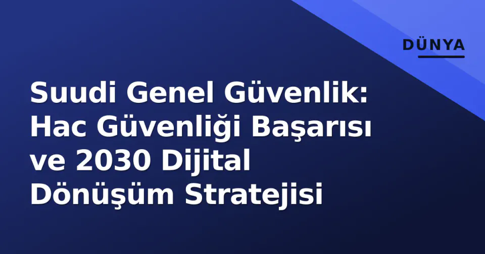 Suudi Genel Güvenlik: Hac Güvenliği Başarısı ve 2030 Dijital Dönüşüm Stratejisi görseli