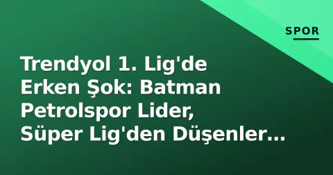 Trendyol 1. Lig'de Erken Şok: Batman Petrolspor Lider, Süper Lig'den Düşenler Puan Kaybediyor