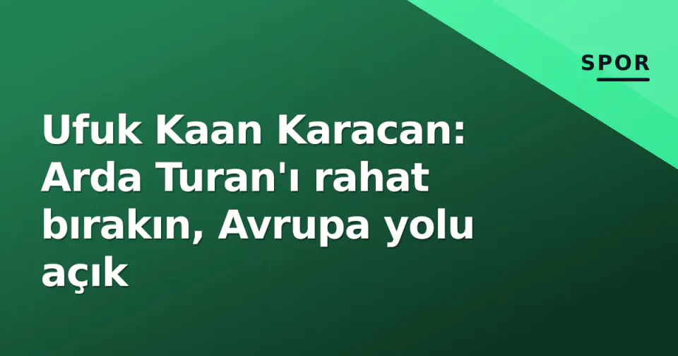 Ufuk Kaan Karacan: Arda Turan'ı rahat bırakın, Avrupa yolu açık görseli