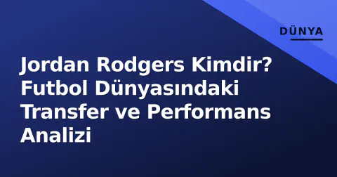 Jordan Rodgers Kimdir? Futbol Dünyasındaki Transfer ve Performans Analizi
