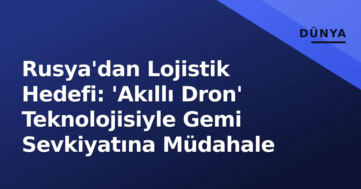 Rusya'dan Lojistik Hedefi: 'Akıllı Dron' Teknolojisiyle Gemi Sevkiyatına Müdahale Rusya'dan Lojistik Hedefi: 'Akıllı Dron' Teknolojisiyle Gemi Sevkiyatına Müdahale