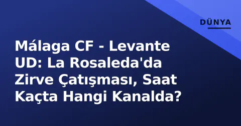 Málaga CF - Levante UD: La Rosaleda'da Zirve Çatışması, Saat Kaçta Hangi Kanalda?