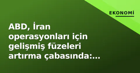 ABD, İran operasyonları için gelişmiş füzeleri artırma çabasında: Tedarik zincirleri darboğaz