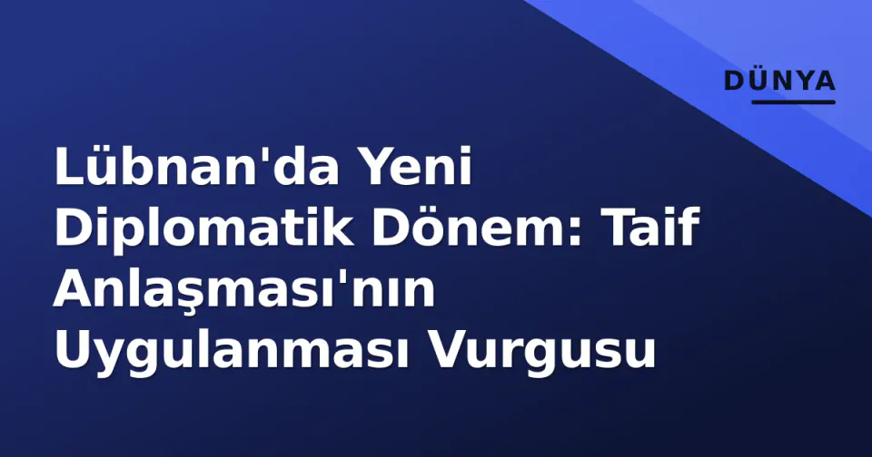 Lübnan'da Yeni Diplomatik Dönem: Taif Anlaşması'nın Uygulanması Vurgusu görseli