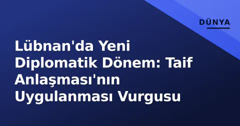 Lübnan'da Yeni Diplomatik Dönem: Taif Anlaşması'nın Uygulanması Vurgusu