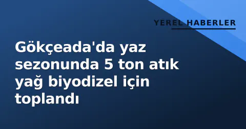 Gökçeada'da yaz sezonunda 5 ton atık yağ biyodizel için toplandı