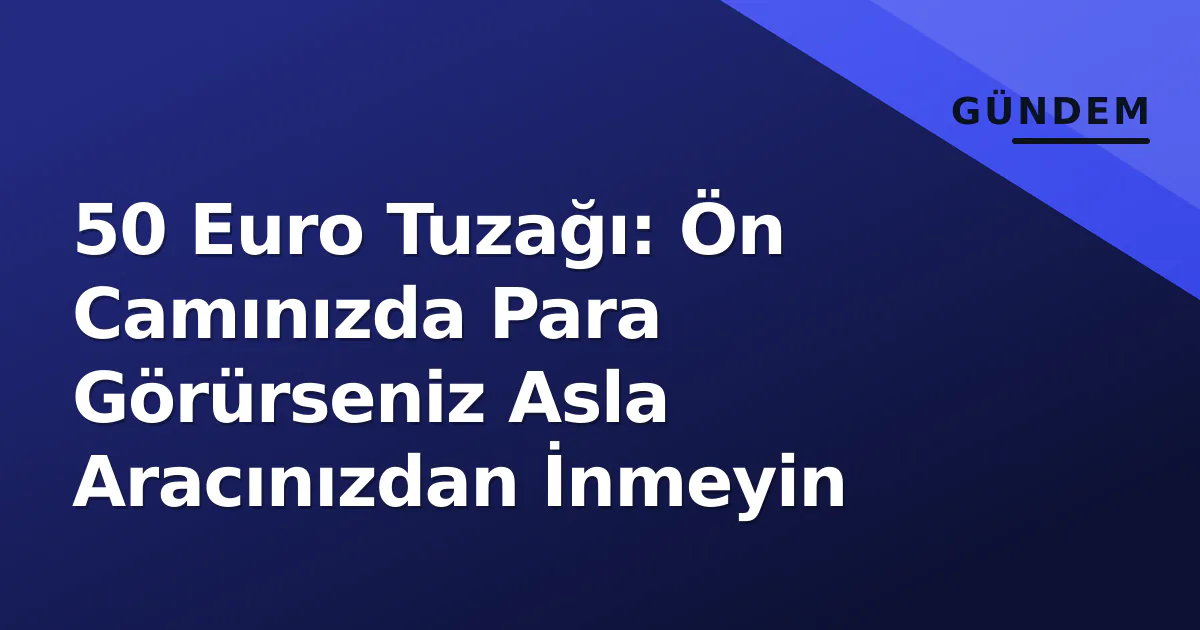 50 Euro Tuzağı: Ön Camınızda Para Görürseniz Asla Aracınızdan İnmeyin 50 Euro Tuzağı: Ön Camınızda Para Görürseniz Asla Aracınızdan İnmeyin