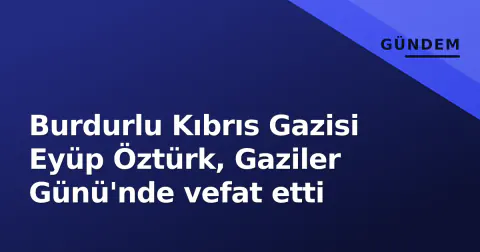 Burdurlu Kıbrıs Gazisi Eyüp Öztürk, Gaziler Günü'nde vefat etti