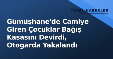 Gümüşhane'de Camiye Giren Çocuklar Bağış Kasasını Devirdi, Otogarda Yakalandı