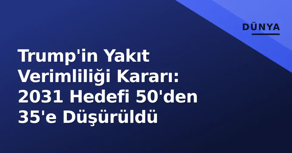 Trump'in Yakıt Verimliliği Kararı: 2031 Hedefi 50'den 35'e Düşürüldü görseli