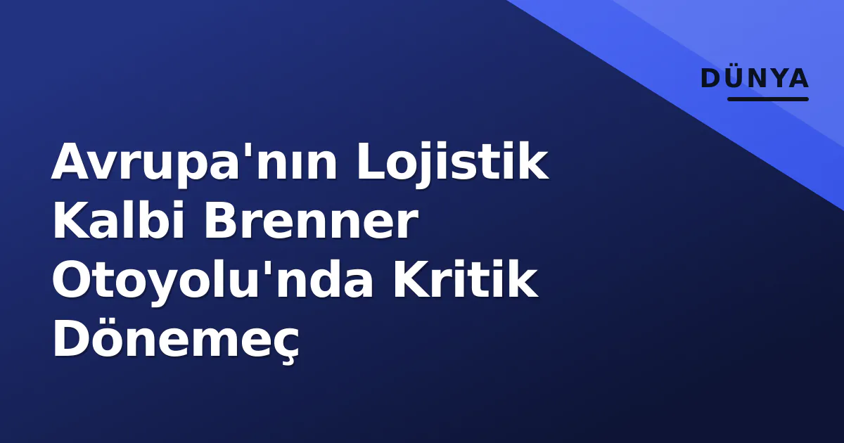 Avrupa'nın Lojistik Kalbi Brenner Otoyolu'nda Kritik Dönemeç Avrupa'nın Lojistik Kalbi Brenner Otoyolu'nda Kritik Dönemeç