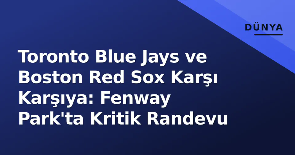 Toronto Blue Jays ve Boston Red Sox Karşı Karşıya: Fenway Park'ta Kritik Randevu görseli