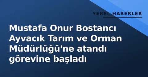 Mustafa Onur Bostancı Ayvacık Tarım ve Orman Müdürlüğü'ne atandı görevine başladı