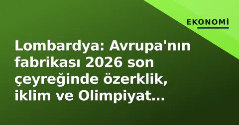 Lombardya: Avrupa'nın fabrikası 2026 son çeyreğinde özerklik, iklim ve Olimpiyat mirası testine giriyor