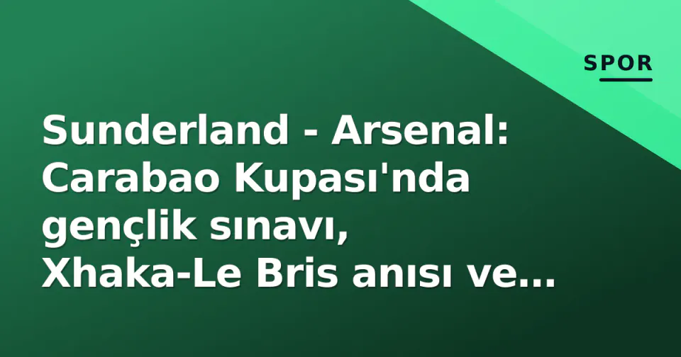 Sunderland - Arsenal: Carabao Kupası'nda gençlik sınavı, Xhaka-Le Bris anısı ve izleme rehberi görseli