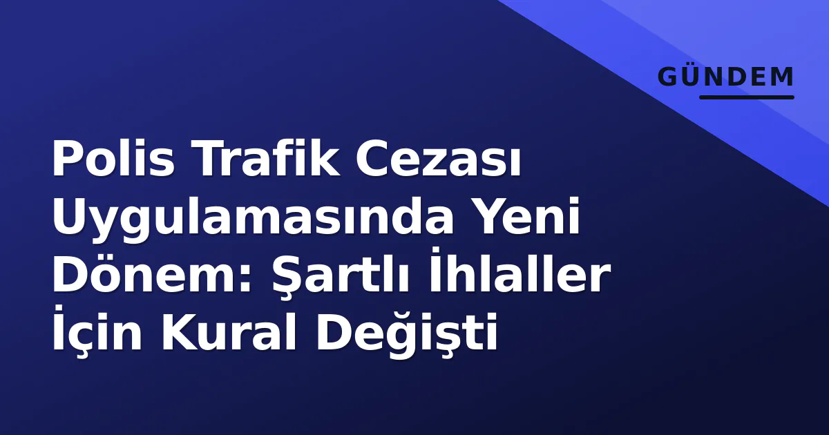 Polis Trafik Cezası Uygulamasında Yeni Dönem: Şartlı İhlaller İçin Kural Değişti Polis Trafik Cezası Uygulamasında Yeni Dönem: Şartlı İhlaller İçin Kural Değişti