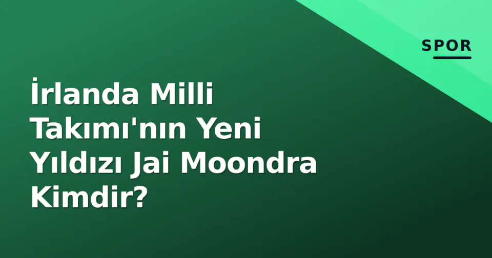 İrlanda Milli Takımı'nın Yeni Yıldızı Jai Moondra Kimdir? görseli