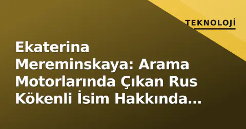 Ekaterina Mereminskaya: Arama Motorlarında Çıkan Rus Kökenli İsim Hakkında Bilinenler ve Doğrulama Süreci