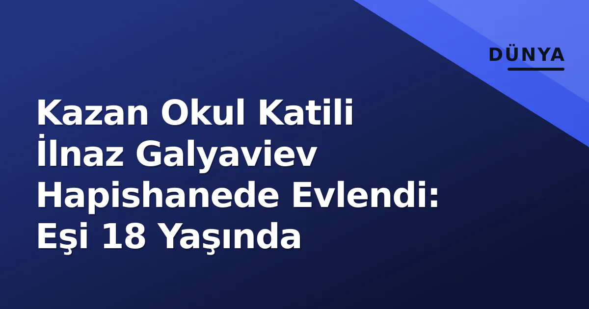 Kazan Okul Katili İlnaz Galyaviev Hapishanede Evlendi: Eşi 18 Yaşında Kazan Okul Katili İlnaz Galyaviev Hapishanede Evlendi: Eşi 18 Yaşında