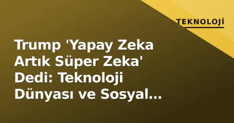 Trump 'Yapay Zeka Artık Süper Zeka' Dedi: Teknoloji Dünyası ve Sosyal Medya Terminoloji Hatasını Mizahla Karşıladı