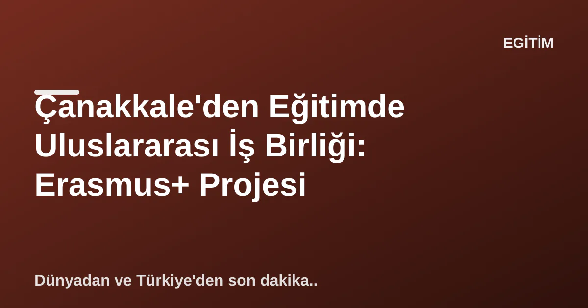 Çanakkale'den Eğitimde Uluslararası İş Birliği: Erasmus+ Projesi Çanakkale'den Eğitimde Uluslararası İş Birliği: Erasmus+ Projesi