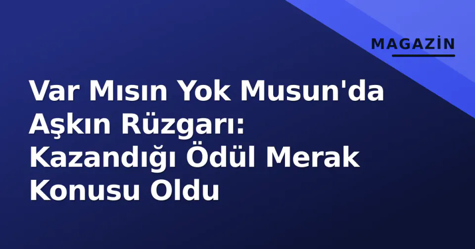 Var Mısın Yok Musun'da Aşkın Rüzgarı: Kazandığı Ödül Merak Konusu Oldu görseli