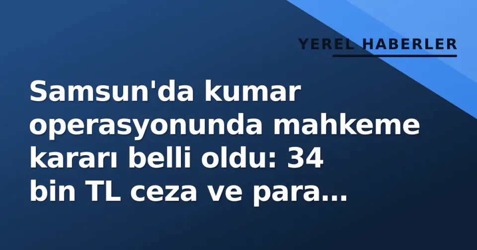 Samsun'da kumar operasyonunda mahkeme kararı belli oldu: 34 bin TL ceza ve para zebti
