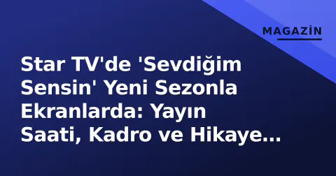 Star TV'de 'Sevdiğim Sensin' Yeni Sezonla Ekranlarda: Yayın Saati, Kadro ve Hikaye Detayları