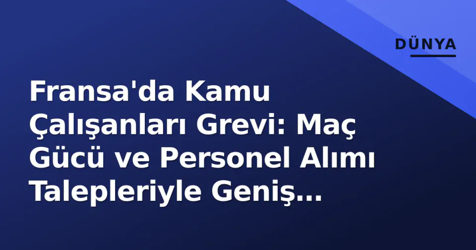 Fransa'da Kamu Çalışanları Grevi: Maç Gücü ve Personel Alımı Talepleriyle Geniş Eylem görseli
